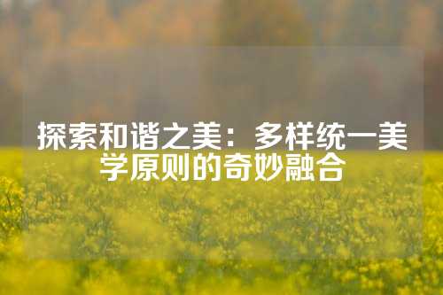 探索和谐之美：多样统一美学原则的奇妙融合