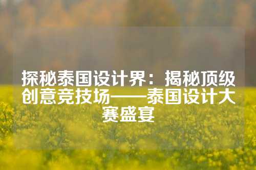 探秘泰国设计界:揭秘顶级创意竞技场——泰国设计大赛盛宴