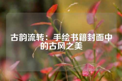 古韵流转：手绘书籍封面中的古风之美