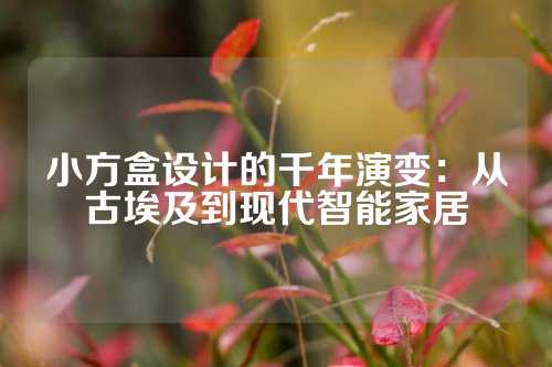 小方盒设计的千年演变：从古埃及到现代智能家居