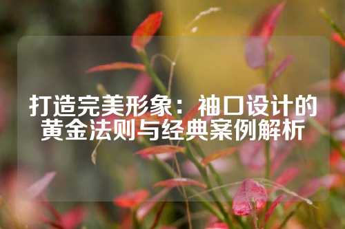 打造完美形象:袖口设计的黄金法则与经典案例解析