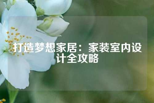 打造梦想家居：家装室内设计全攻略