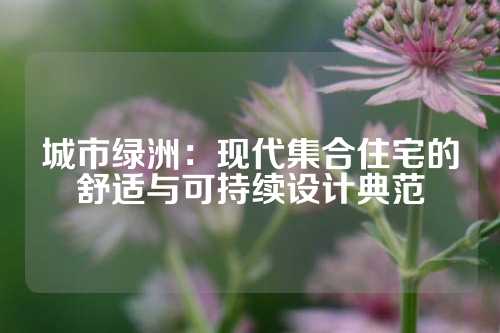 城市绿洲：现代集合住宅的舒适与可持续设计典范