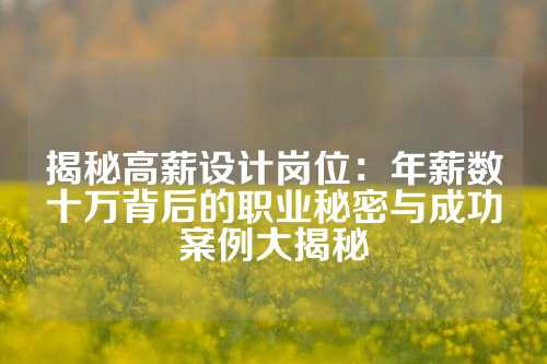 揭秘高薪设计岗位：年薪数十万背后的职业秘密与成功案例大揭秘