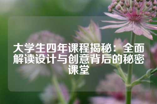 大学生四年课程揭秘:全面解读设计与创意背后的秘密课堂