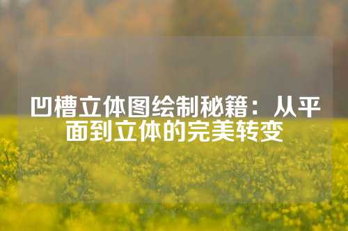 凹槽立体图绘制秘籍：从平面到立体的完美转变
