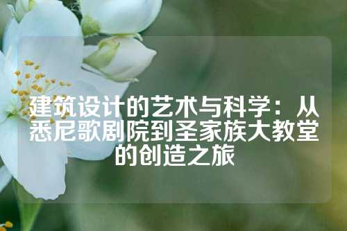 建筑设计的艺术与科学：从悉尼歌剧院到圣家族大教堂的创造之旅