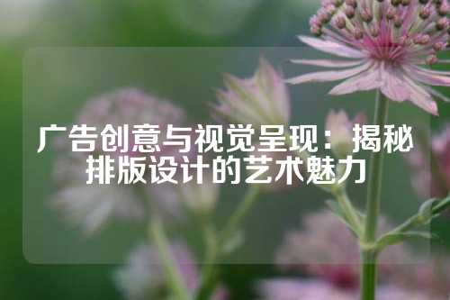广告创意与视觉呈现：揭秘排版设计的艺术魅力