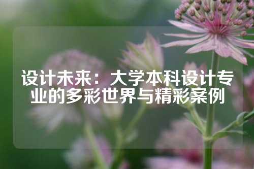 设计未来：大学本科设计专业的多彩世界与精彩案例