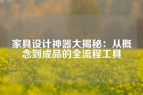家具设计神器大揭秘：从概念到成品的全流程工具