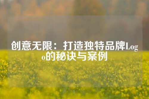 创意无限：打造独特品牌Logo的秘诀与案例