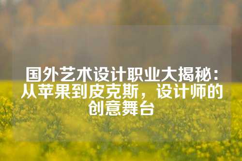 国外艺术设计职业大揭秘：从苹果到皮克斯，设计师的创意舞台