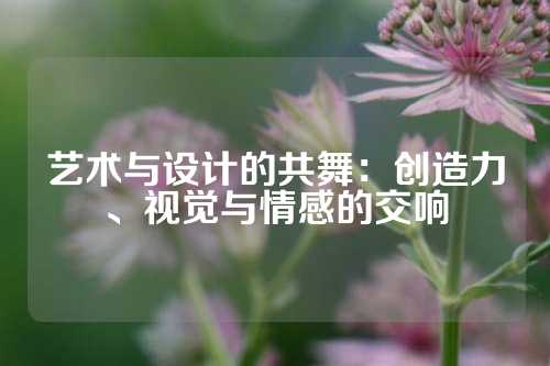 艺术与设计的共舞：创造力、视觉与情感的交响
