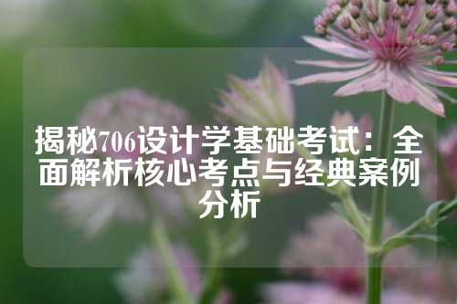 揭秘706设计学基础考试：全面解析核心考点与经典案例分析