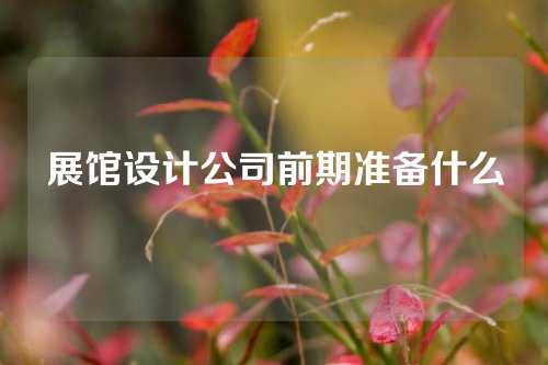 展馆设计公司前期准备什么