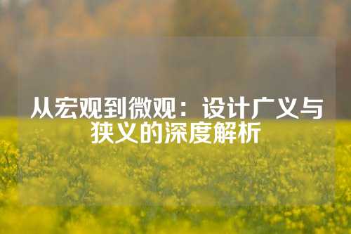 从宏观到微观：设计广义与狭义的深度解析