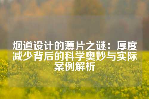 烟道设计的薄片之谜：厚度减少背后的科学奥妙与实际案例解析