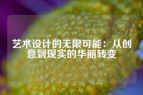 艺术设计的无限可能：从创意到现实的华丽转变