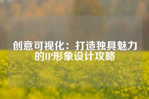 创意可视化:打造独具魅力的IP形象设计攻略
