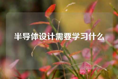 半导体设计需要学习什么