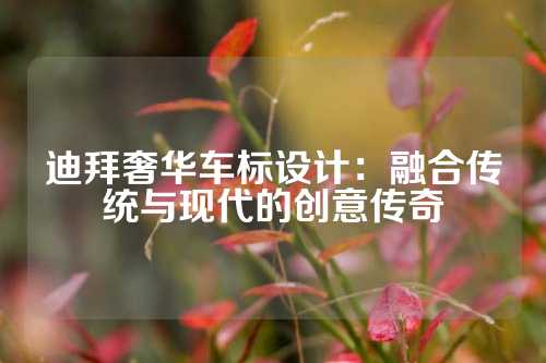迪拜奢华车标设计：融合传统与现代的创意传奇