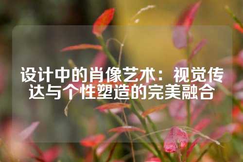 设计中的肖像艺术：视觉传达与个性塑造的完美融合