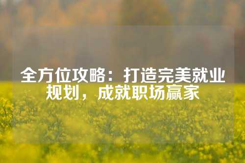 全方位攻略:打造完美就业规划,成就职场赢家
