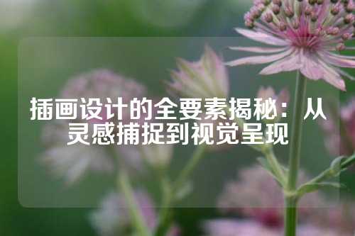 插画设计的全要素揭秘：从灵感捕捉到视觉呈现