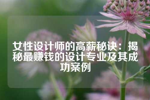 女性设计师的高薪秘诀：揭秘最赚钱的设计专业及其成功案例