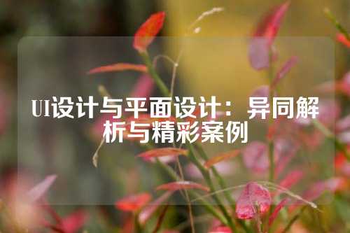 UI设计与平面设计：异同解析与精彩案例
