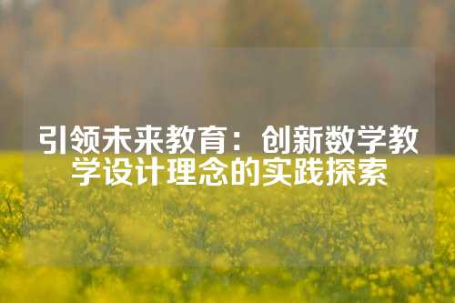 引领未来教育：创新数学教学设计理念的实践探索