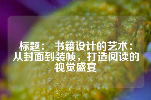 标题： 书籍设计的艺术：从封面到装帧，打造阅读的视觉盛宴