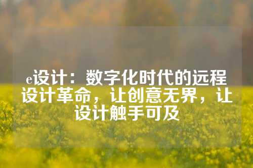e设计：数字化时代的远程设计革命，让创意无界，让设计触手可及