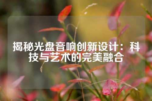 揭秘光盘音响创新设计：科技与艺术的完美融合