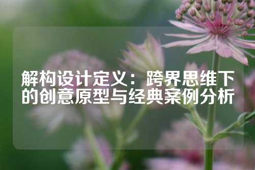 解构设计定义：跨界思维下的创意原型与经典案例分析