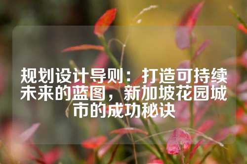 规划设计导则：打造可持续未来的蓝图，新加坡花园城市的成功秘诀