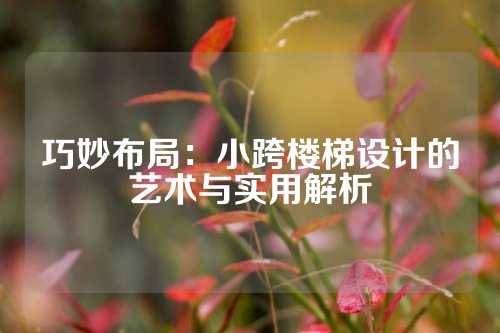 巧妙布局:小跨楼梯设计的艺术与实用解析