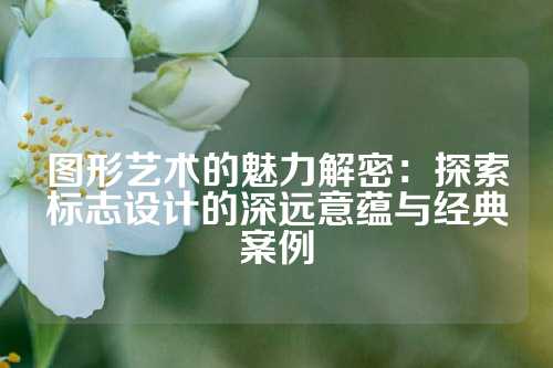 图形艺术的魅力解密：探索标志设计的深远意蕴与经典案例