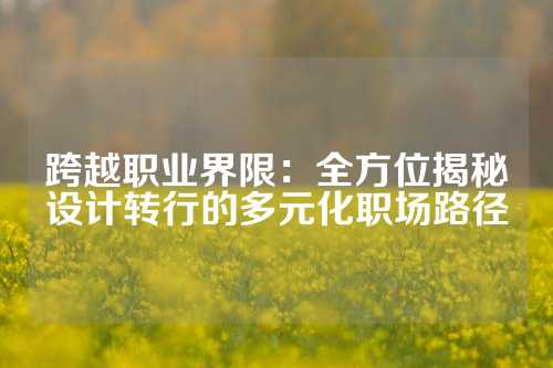 跨越职业界限：全方位揭秘设计转行的多元化职场路径