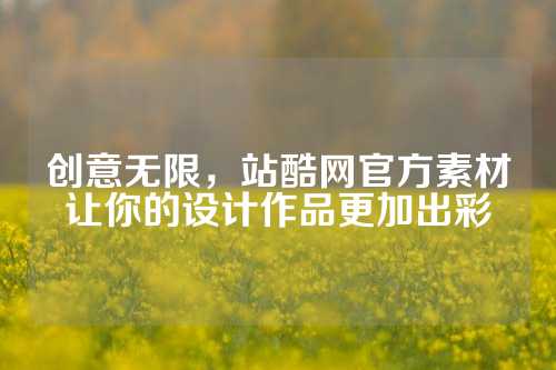 创意无限，站酷网官方素材让你的设计作品更加出彩