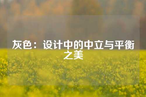 灰色：设计中的中立与平衡之美