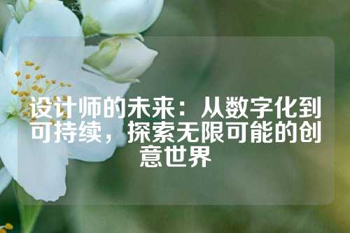 设计师的未来：从数字化到可持续，探索无限可能的创意世界