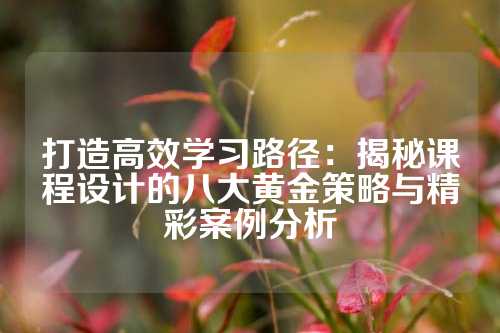 打造高效学习路径:揭秘课程设计的八大黄金策略与精彩案例分析
