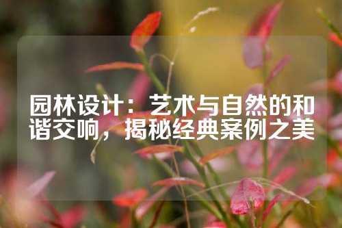 园林设计：艺术与自然的和谐交响，揭秘经典案例之美