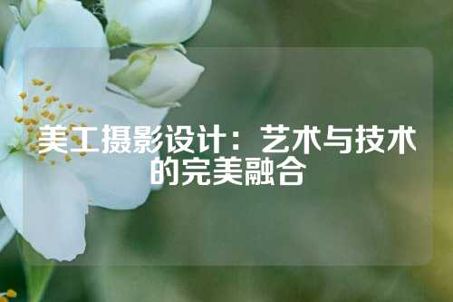 美工摄影设计：艺术与技术的完美融合