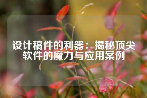 设计稿件的利器：揭秘顶尖软件的魔力与应用案例