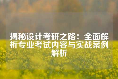 揭秘设计考研之路:全面解析专业考试内容与实战案例解析