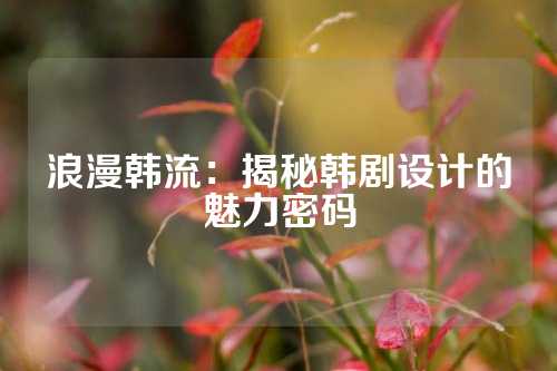 浪漫韩流：揭秘韩剧设计的魅力密码