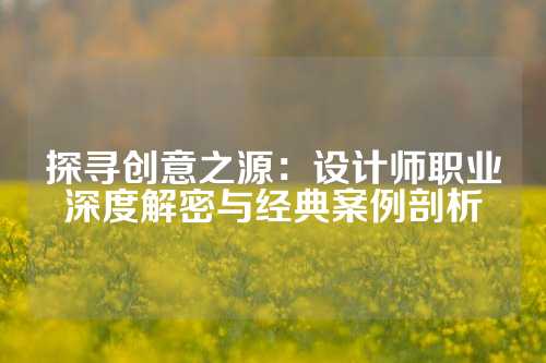 探寻创意之源：设计师职业深度解密与经典案例剖析