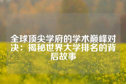 全球顶尖学府的学术巅峰对决：揭秘世界大学排名的背后故事